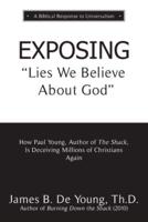 EXPOSING Lies We Believe About God: How the Author of The Shack Is Deceiving Millions of Christians Again