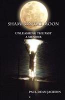 Shame on the Moon: Unleashing The Past, A Memoir