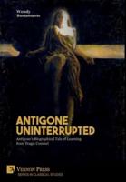 Antigone Uninterrupted: Antigone's Biographical Tale of Learning from Tragic Counsel