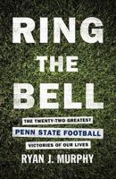 Ring the Bell: The Twenty-Two Greatest Penn State Football Victories of Our Lives