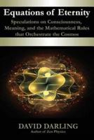 Equations of Eternity, Speculations on Consciousness, Meaning, and the Mathematical Rules That Orchestrate the Cosmos