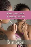 Would Jesus Date A Woman Like Me?