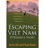 Escaping Viet Nam: H'Yoanh's Story: A Memoir of Determination, Defiance, and Deliverance