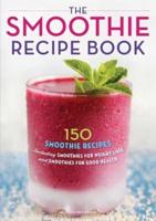 The Smoothie Recipe Book: 150 Smoothie Recipes Including Smoothies for Weight Loss and Smoothies for Optimum Health