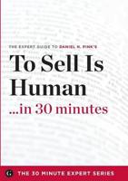 To Sell Is Human in 30 Minutes - The Expert Guide to Daniel H. Pink's Criti