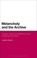 Melancholy and the Archive: Trauma, History and Memory in the Contemporary Novel