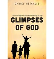 Glimpses of God: Discovering the Divine in the Day-To-Day