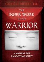 The Inner Work of the Warrior: A Manual for Embodying Spirit