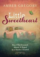Little Sweetheart: How I Was Groomed, Abused, & Raped by a Teacher I Trusted