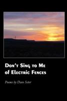 Don't Sing to Me of Electric Fences