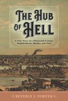 The Hub of Hell: A True Story of a Nineteenth-Century Neighborhood, Murder, and Trial