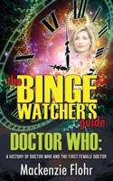The Binge Watcher's Guide Dr. Who A History of Dr. Who and the First Female Doctor: An Unofficial Guide