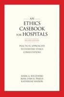 Ethics Casebook for Hospitals: Practical Approaches to Everyday Ethics Consultations, Second Edition