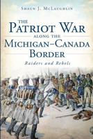 The Patriot War Along the Michigan-Canada Border