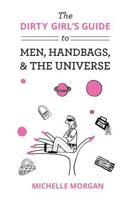 Dirty Girl's Guide to Men, Handbags, & The Universe