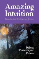 Amazing Intuition: Expanding Your Most Important Resource