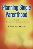 Planning Single Parenthood: A Guide for All Aspects of a Momentous Decision