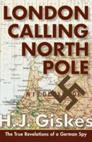 London Calling North Pole: The True Revelations of a German Spy