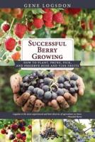 Successful Berry Growing: How to Plant, Prune, Pick and Preserve Bush and Vine Fruits