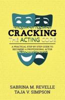 Cracking The Acting Code: A Practical Step By Step Guide To Becoming A Professional Actor