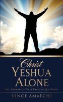 Christ Yeshua Alone: The Answer to Your Nagging Questions
