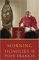 Morning Homilies. II In the Chapel of St. Martha's Guest House September 2, 2013-January 31, 2014