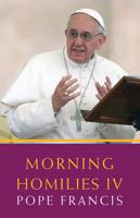 Morning Homilies. IV In the Chapel of St. Martha's Guest House July 7-November 27, 2014