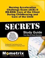 Nursing Acceleration Challenge Exam (Ace) II Rn-Bsn: Care of the Client During Childbearing and Care of the Child Secrets Study Guide