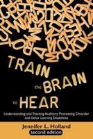 Train the Brain to Hear: Understanding and Treating Auditory Processing Disorder, Dyslexia, Dysgraphia, Dyspraxia, Short Term Memory, Executive