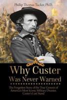 Why Custer Was Never Warned: The Forgotten Story of the True Genesis of America's Most Iconic Military Disaster, Custer's Last Stand