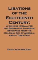 Libations of the Eighteenth Century: A Concise Manual for the Brewing of Authentic Beverages from the Colonial Era of America, and of Times Past