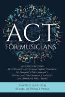 ACT for Musicians: A Guide for Using Acceptance and Commitment Training to Enhance Performance, Overcome Performance Anxiety, and Improve Well-Being