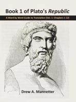 Book 1 of Plato's Republic: A Word by Word Guide to Translation (Vol. 1: Chapters 1-12)