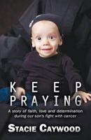 Keep Praying: A Story of Faith, Love and Determination During Our Son's Fight with Cancer