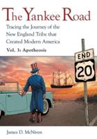 The Yankee Road: Tracing the Journey of the New England Tribe that Created Modern America, Vol. 3:  Apotheosis