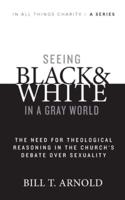 Seeing Black and White in a Gray World: The Need for Theological Reasoning in the Church's Debate Over Sexuality