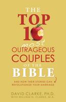 The Top 10 Most Outrageous Couples of the Bible and and How Their Stories Can Revolutionize Your Marriage