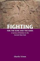 Fighting for the King and the Gods: A Survey of Warfare in the Ancient Near East
