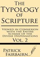 The Typology of Scripture Viewed in Connection With the Entire Scheme of the Divine Dispensations
