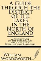 A Guide Through the District of the Lakes in the North of England--A Description of the Scenery, &C. For the Use of Tourists and Residents