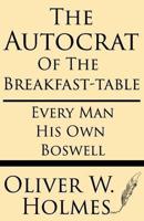 The Autocrat of the Breakfast-Table; Every Man His Own Boswell