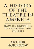 A History of the Theatre in America from Its Beginnings to the Present Time Volume I