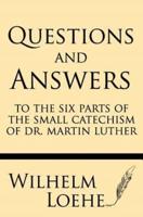 Questions and Answers to the Six Parts of the Small Catechism of Dr. Martin Luther