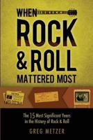 When Rock & Roll Mattered Most: The 15 Most Significant Years in the History of Rock & Roll