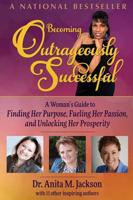 Becoming Outrageously Successful: A Woman's Guide to Finding Her Purpose, Fueling Her Passion, and Unlocking Her Prosperity