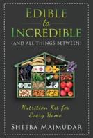 Edible to Incredible: And All Things Between A Nutrition Toolkit For Every Home