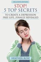 Depression Help: Stop! - 5 Top Secrets to Create a Depression Free Life..Finally Revealed