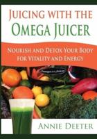 Juicing with the Omega Juicer: Nourish and Detox Your Body for Vitality and Energy