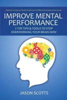 Improve Mental Performance: 7 Top Tips & Tools to Stop Overworking Your Brain Now: Methods to Improve Mental Performance Without Increasing Stress