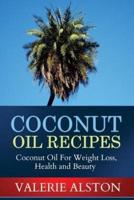 Coconut Oil Recipes: Coconut Oil for Weight Loss, Health and Beauty